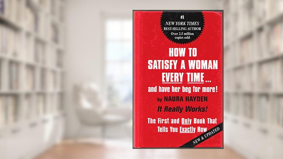 How to Satisfy a Woman Every Time...and Have Her Beg for More!: The First and Only Book that Tells You Exactly How, written by Naura Hayden