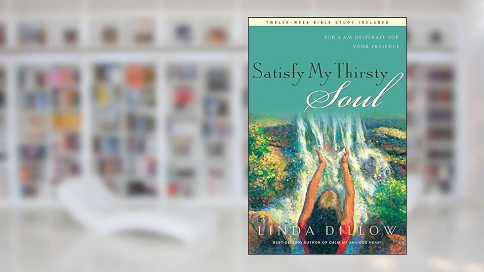 Satisfy My Thirsty Soul: For I am desperate for Your presence, written by Linda Dillow