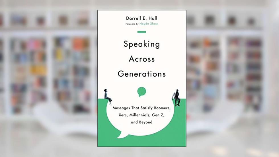 Speaking Across Generations: Messages That Satisfy Boomers, Xers, Millennials, Gen Z, and Beyond, written by Darrell E. Hall; Haydn Shaw