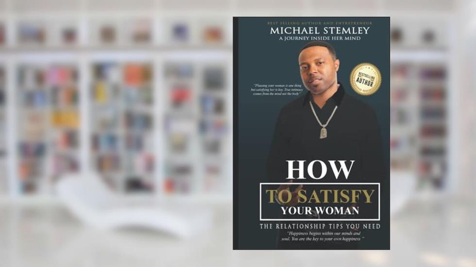How to Satisfy Your Woman: The Relationship Tips You Need, written by Michael Stemley