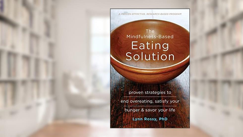 The Mindfulness-Based Eating Solution: Proven Strategies to End Overeating, Satisfy Your Hunger, and Savor Your Life, written by Lynn Rossy PhD