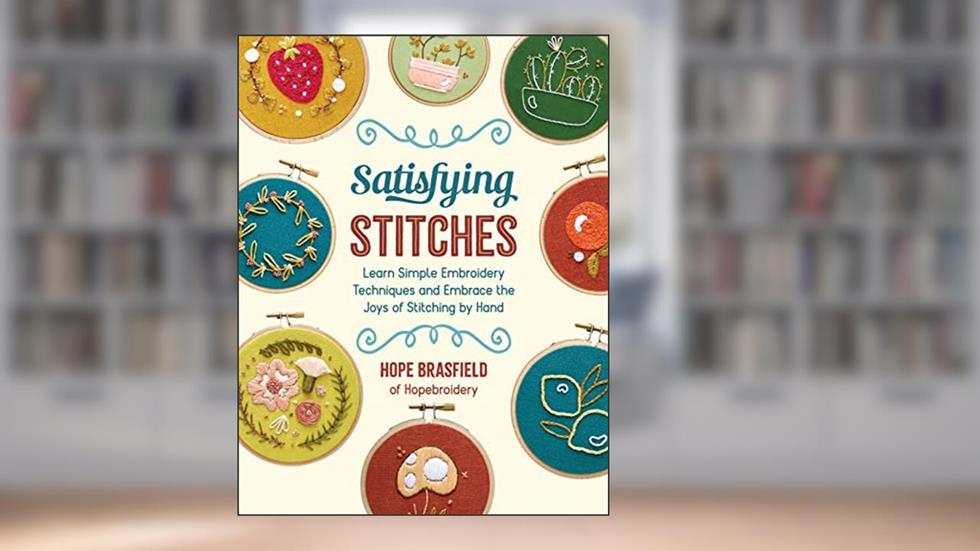 Satisfying Stitches: Learn Simple Embroidery Techniques and Embrace the Joys of Stitching by Hand, written by Hope Brasfield