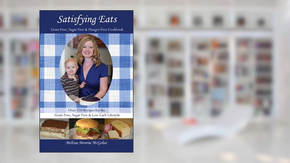 Satisfying Eats: Grain Free, Sugar Free & Hunger Free Cookbook, written by Melissa Monroe McGehee
