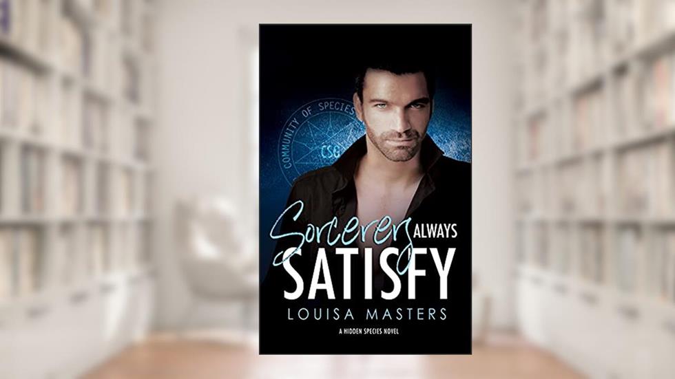 Sorcerers Always Satisfy: A Hidden Species Novel, written by Louisa Masters
