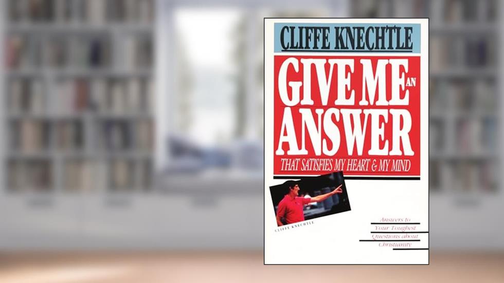Give Me an Answer That Satisfies My Heart and My Mind: Answers to Your Toughest Questions about Christianity, written by Cliffe Knechtle