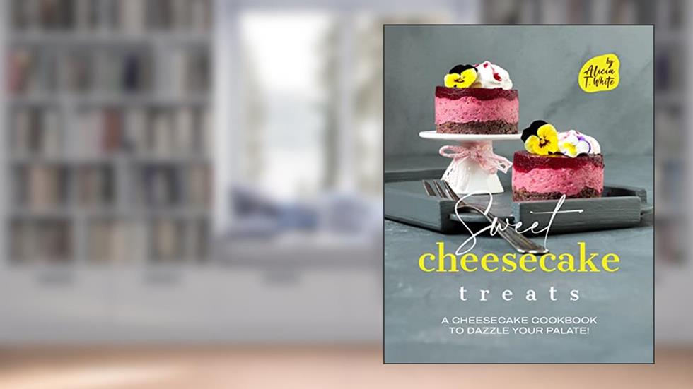 Sweet Cheesecake Treats: A Cheesecake Cookbook to Dazzle Your Palate! (Best Cheesecake Recipes for Any Occasion), written by Alicia T. White