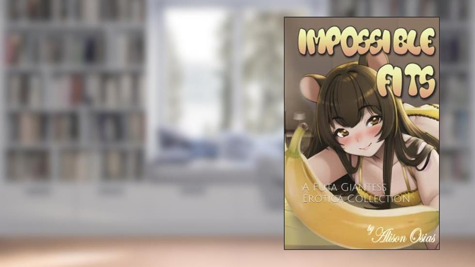 Impossible Fits: A Futa Giantess Erotica Collection, written by Alison Osias