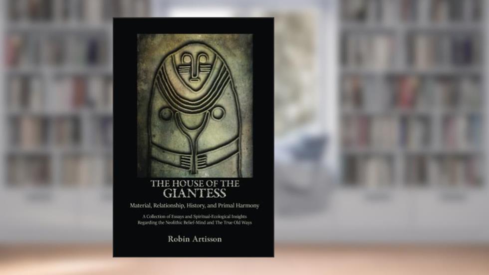 The House of the Giantess: Material, Relationship, History, and Primal Harmony, written by Robin Artisson