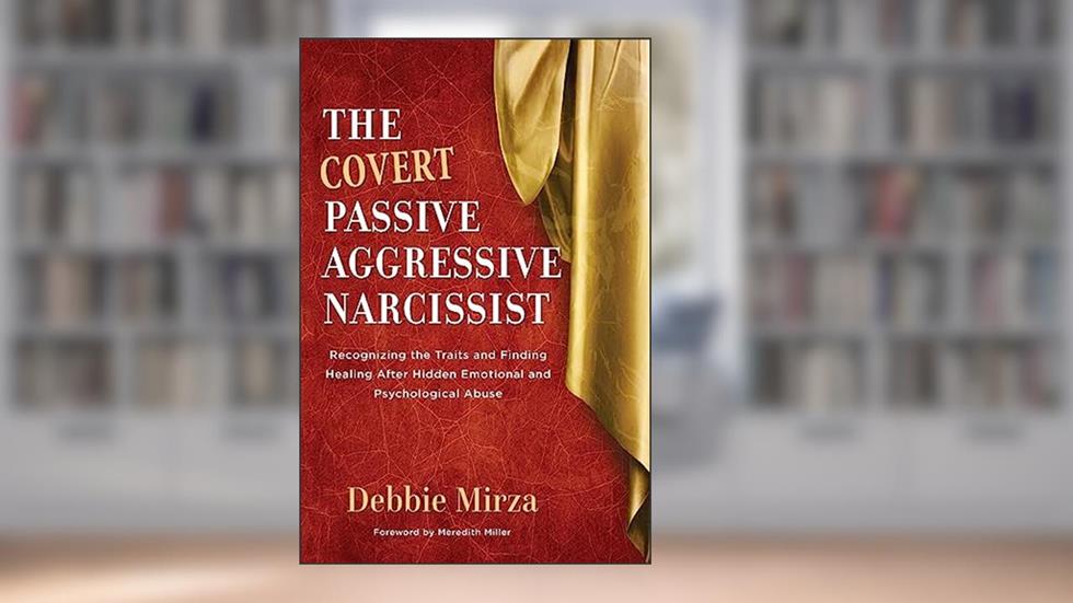 The Covert Passive-Aggressive Narcissist: Recognizing the Traits and Finding Healing After Hidden Emotional and Psychological Abuse (The Narcissism Series), written by Debbie Mirza