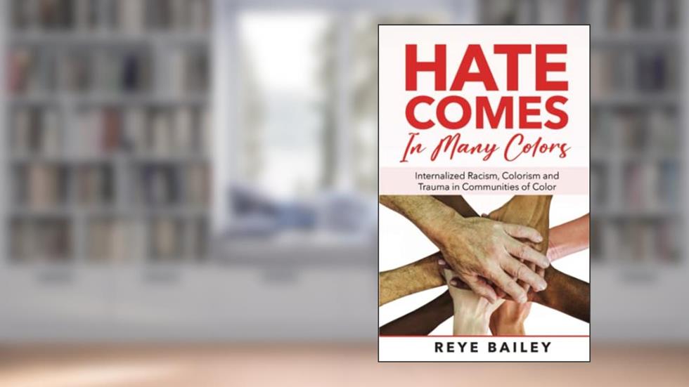 Hate Comes in Many Colors: Internalized Racism, Colorism and Trauma in Communities of Color, written by Reye Bailey