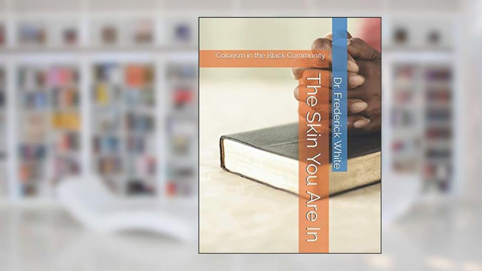 The Skin You Are In: Colorism in the Black Community, written by Dr. Frederick White