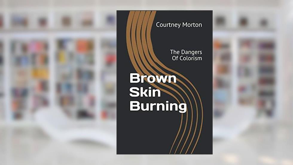 Brown Skin Burning: The Dangers Of Colorism, written by Courtney C. Morton