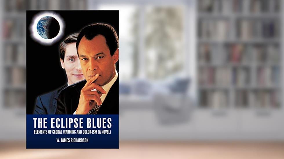 The Eclipse Blues: Elements of Global Warming and Color-Ism (a Novel), written by W James Richardson