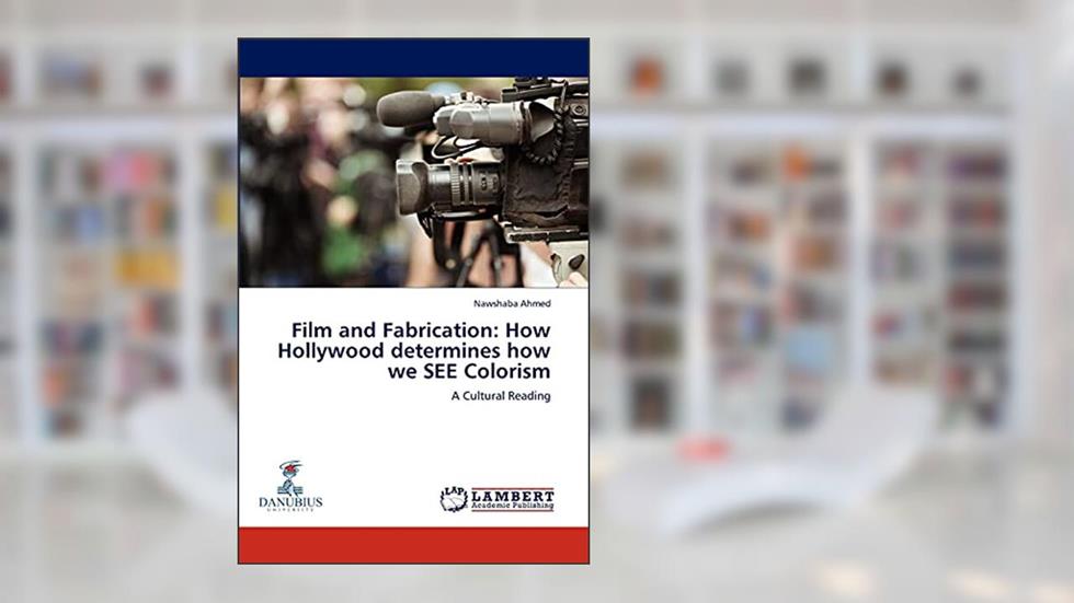 Film and Fabrication: How Hollywood determines how we SEE Colorism: A Cultural Reading, written by Nawshaba Ahmed