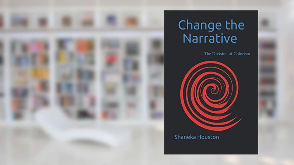 CHANGE THE NARRATIVE: The Division of Colorism, written by Shaneka Houston