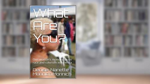 Cover from What Are You?: One woman's monologue on race and colorism in America, written by Denise-Nanette Morinich