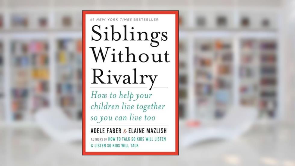 Siblings Without Rivalry: How to Help Your Children Live Together So You Can Live Too, written by Adele Faber; Elaine Mazlish