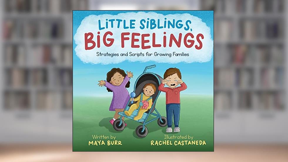 Little Siblings, Big Feelings: Strategies and Scripts for Growing Families, written by Maya Burr