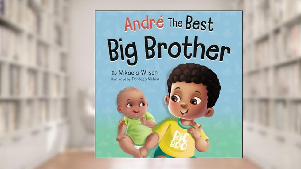 André The Best Big Brother: A Story Book for Kids Ages 2-8 To Help Prepare a Soon-To-Be Older Sibling For a New Baby (André and Noelle), written by Mikaela Wilson