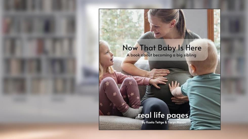 Now that Baby is Here: a book about becoming a big sibling, written by Kaela Teitge; Taryn Mason