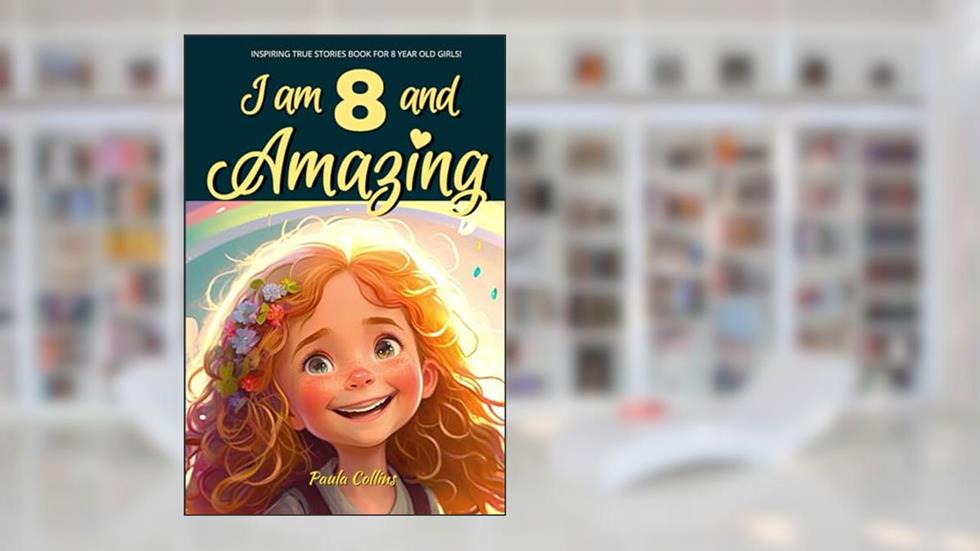 Inspiring True Stories Books for 8 Year Old Girls!: I am 8 and Amazing | Inspirational tales About Courage, Self-Love, and Self-Confidence, written by Paula Collins