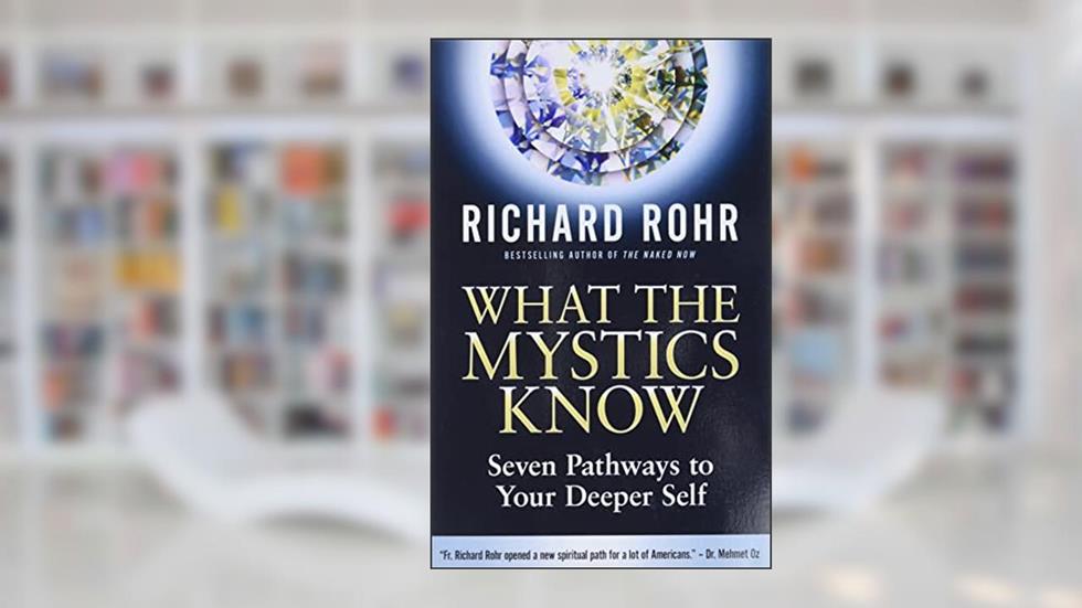 What the Mystics Know: Seven Pathways to Your Deeper Self, written by Richard Rohr