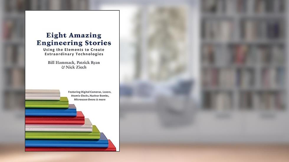 Eight Amazing Engineering Stories: Using the Elements to Create Extraordinary Technologies, written by Bill Hammack; Patrick Ryan; Nick Ziech