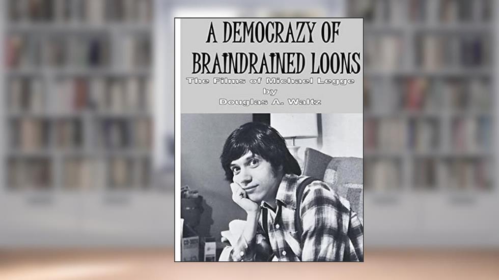 A Democrazy of Braindrained Loons: The Films of Michael Legge, written by Douglas A. Waltz