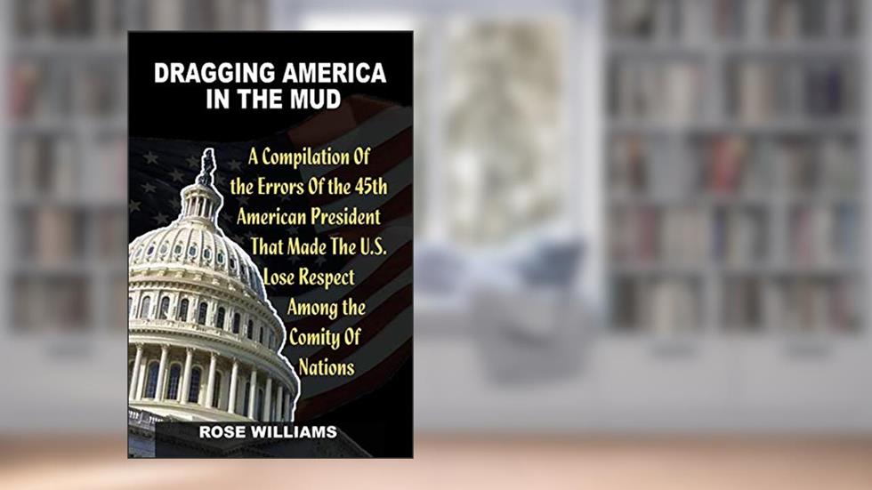 Dragging America in the Mud: A compilation of the errors that made the US lose respect among the comity of nation, written by Rose Williams