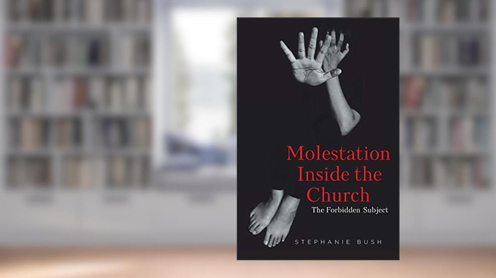 Molestation Inside the Church: The Forbidden Subject, written by Stephanie Bush