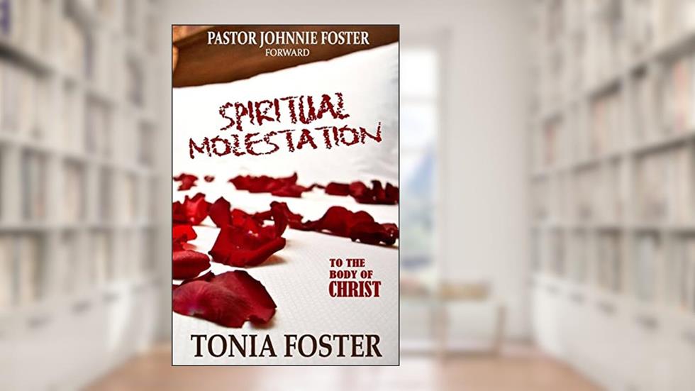 Spiritual Molestation: In the Body of Christ, written by Pastor Tonia Foster