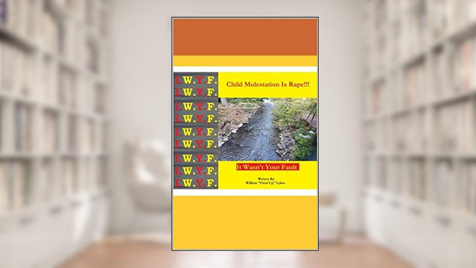 Child Molestation Is Rape: It Wasn't Your Fault, written by William "Fired Up" Lykes