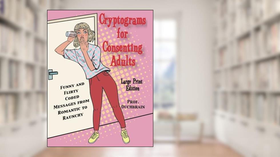 Cryptograms for Consenting Adults: Funny and Flirty Coded Messages From Romantic to Raunchy LARGE PRINT EDITION, written by Prof Ouchbrain