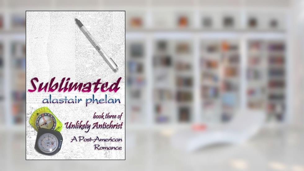 Sublimated (Unlikely Antichrist Book 3), written by Alastair Phelan