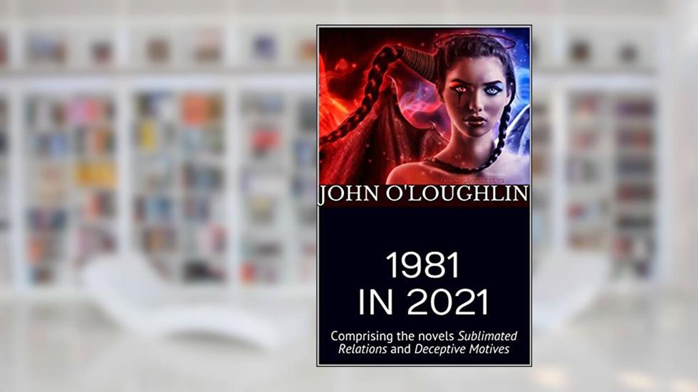1981 IN 2021: Comprising the novels Sublimated Relations and Deceptive Motives, written by John O'Loughlin