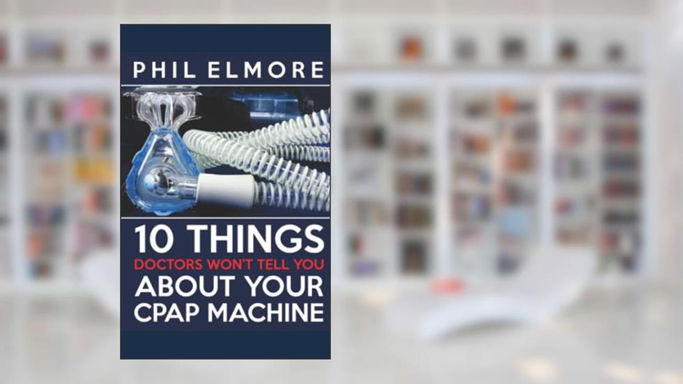 Ten Things Doctors Won't Tell You About Your CPAP Machine, written by Phil Elmore