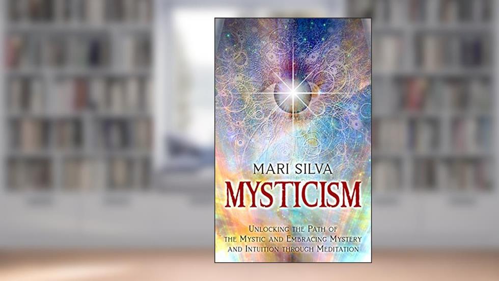 Mysticism: Unlocking the Path of the Mystic and Embracing Mystery and Intuition Through Meditation (Active Meditation), written by Mari Silva