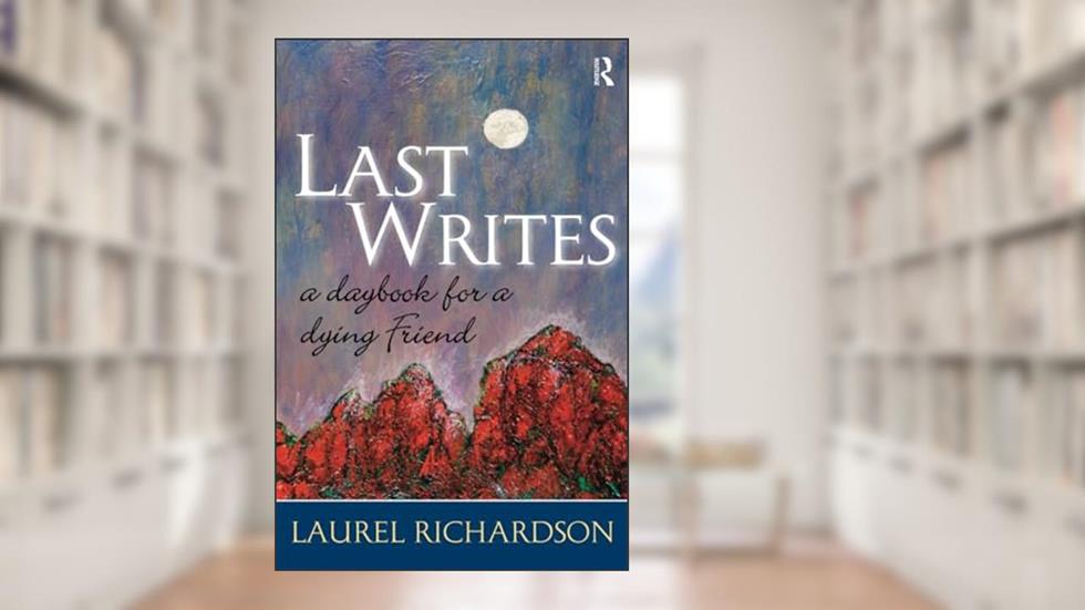 Last Writes: A Daybook for a Dying Friend (Writing Lives: Ethnographic Narratives), written by Laurel Richardson