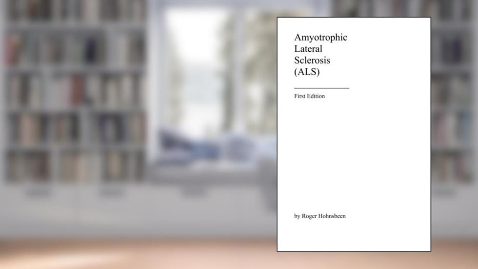 Amyotrophic Lateral Sclerosis (ALS): First Edition, written by Roger Hohnsbeen