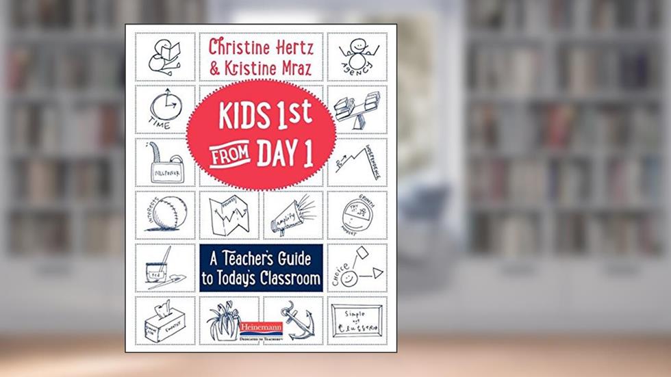Kids First from Day One: A Teacher's Guide to Today's Classroom, written by Kristine Mraz; Christine Hertz