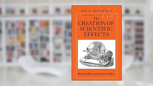 Cover from The Creation of Scientific Effects: Heinrich Hertz and Electric Waves, written by Jed Z. Buchwald