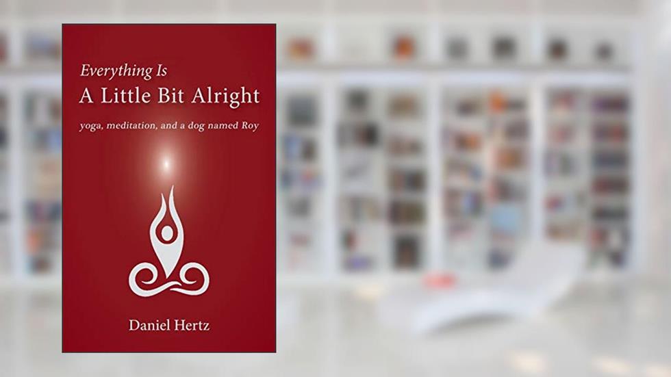 Everything Is a Little Bit Alright: Yoga, Meditation, and a Dog Named Roy, written by Daniel Hertz