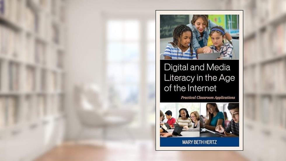 Digital and Media Literacy in the Age of the Internet: Practical Classroom Applications, written by MARY BETH HERTZ
