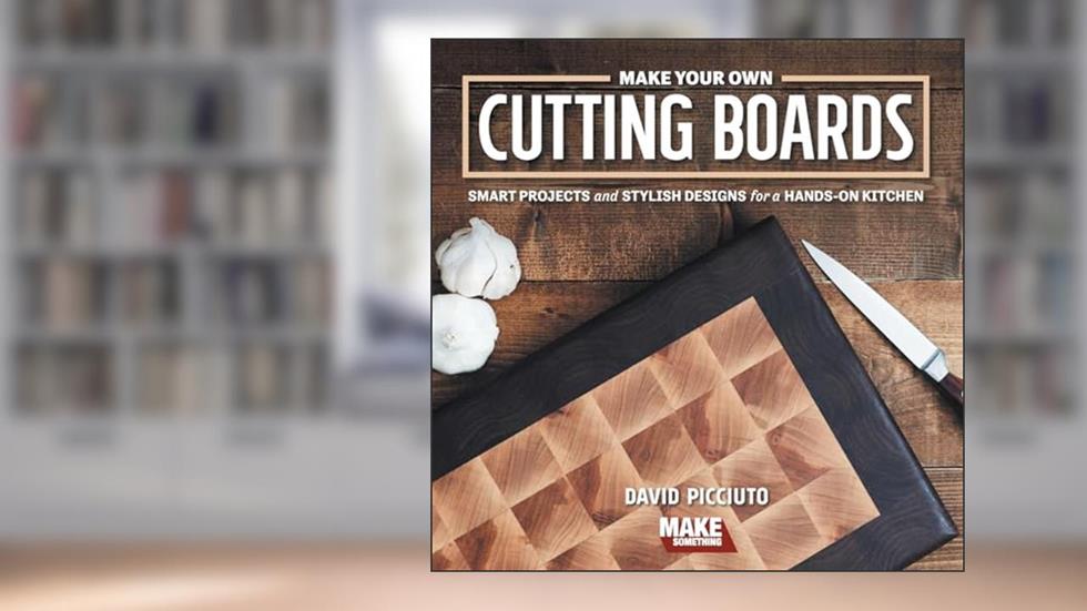 Make Your Own Cutting Boards: Smart Projects & Stylish Designs for a Hands-On Kitchen, written by David Picciuto