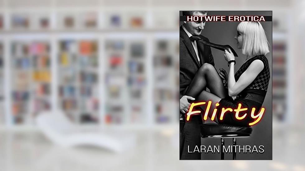 Flirty: Hotwife Erotica, written by Laran Mithras