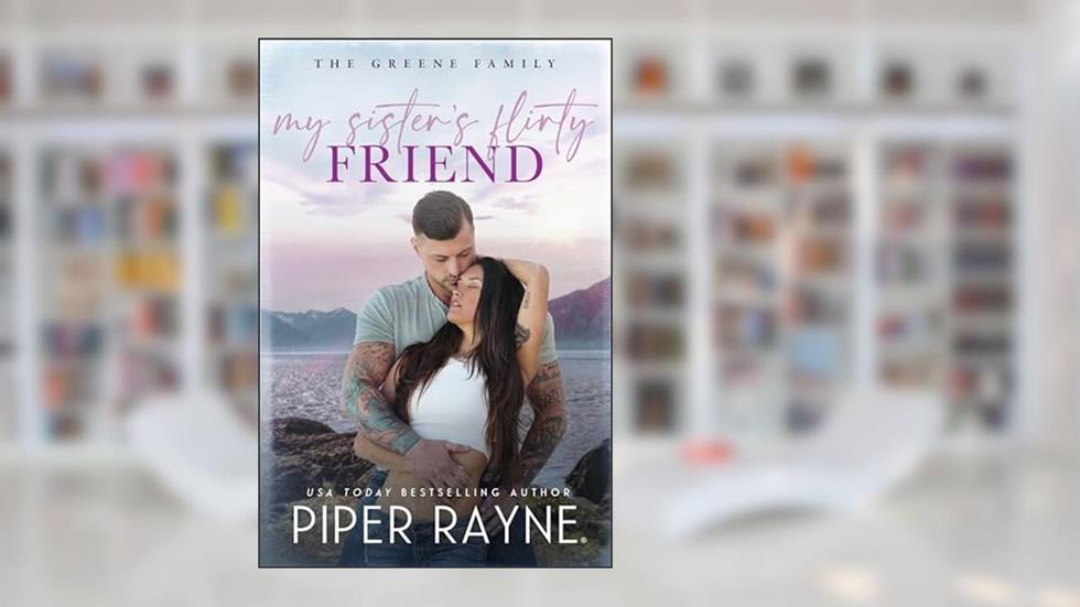 My Sister's Flirty Friend (The Greene Family Book 4), written by Piper Rayne