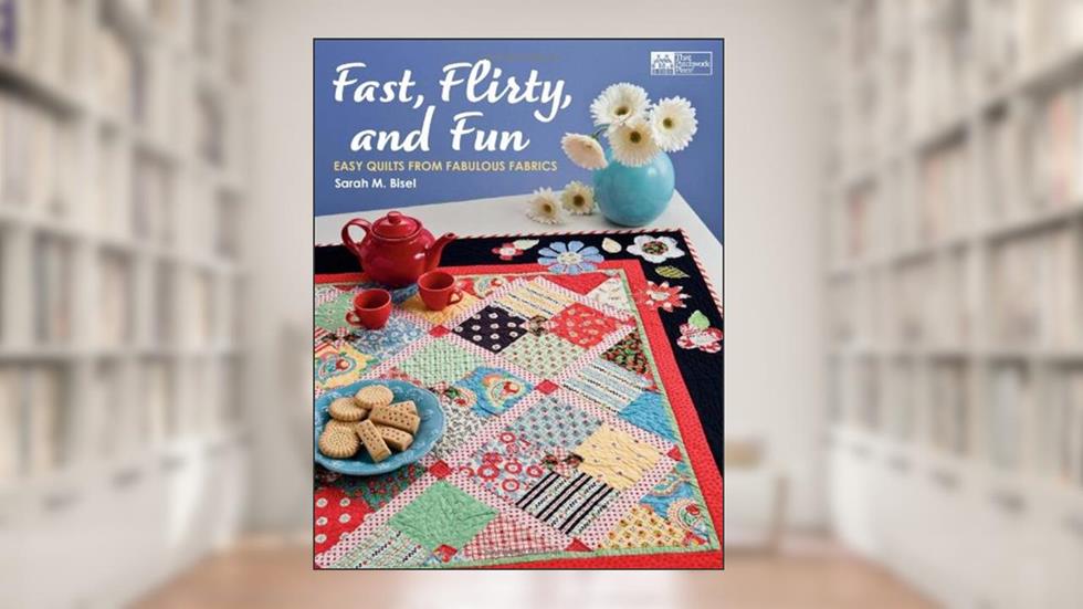 Fast, Flirty, and Fun: Easy Quilts from Fabulous Fabrics, written by Sarah M. Bisel