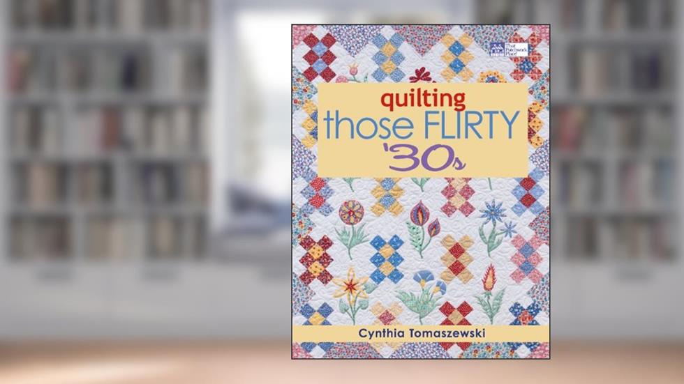 Quilting Those Flirty 30s, written by Cynthia Tomaszewski