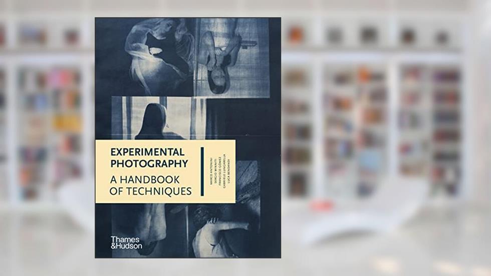 Experimental Photography: A Handbook of Techniques, written by Marco Antonini; Sergio Minniti; Francisco Gómez; Gabriele Lungarella