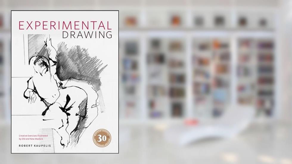 Experimental Drawing, 30th Anniversary Edition: Creative Exercises Illustrated by Old and New Masters, written by Robert Kaupelis